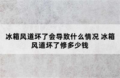 冰箱风道坏了会导致什么情况 冰箱风道坏了修多少钱